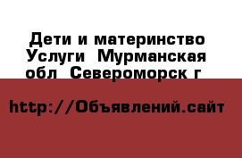 Дети и материнство Услуги. Мурманская обл.,Североморск г.